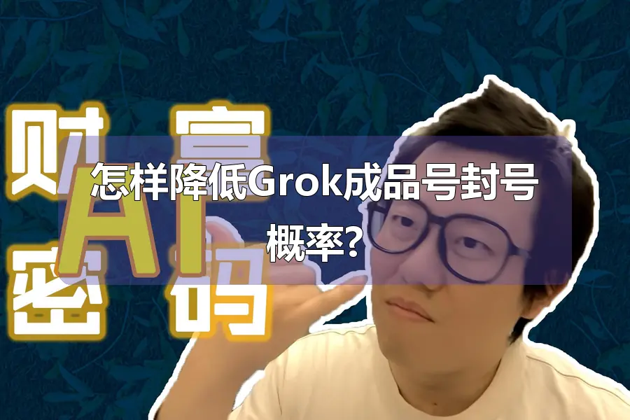 怎样降低Grok成品号封号概率?