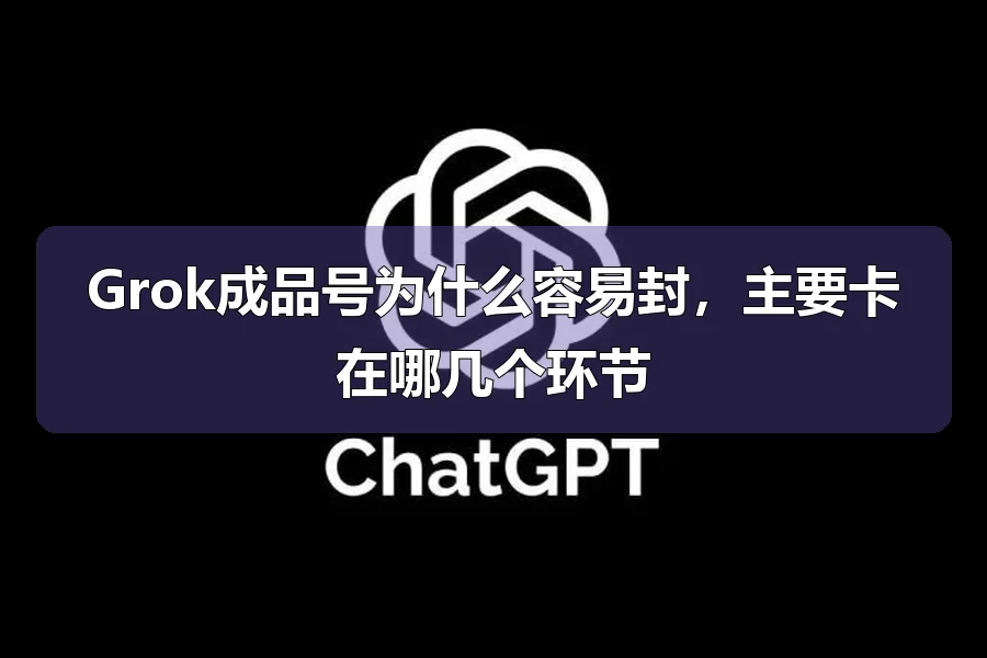 Grok成品号为什么容易封，主要卡在哪几个环节