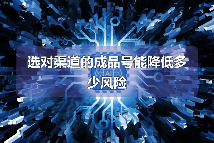 选对渠道的成品号能降低多少风险
