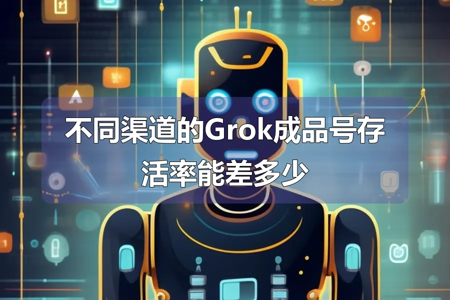 不同渠道的Grok成品号存活率能差多少